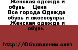 Женская одежда и обувь  › Цена ­ 1 000 - Все города Одежда, обувь и аксессуары » Женская одежда и обувь   